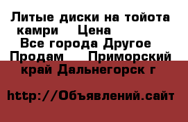 Литые диски на тойота камри. › Цена ­ 14 000 - Все города Другое » Продам   . Приморский край,Дальнегорск г.